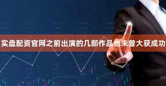 实盘配资官网之前出演的几部作品也未曾大获成功