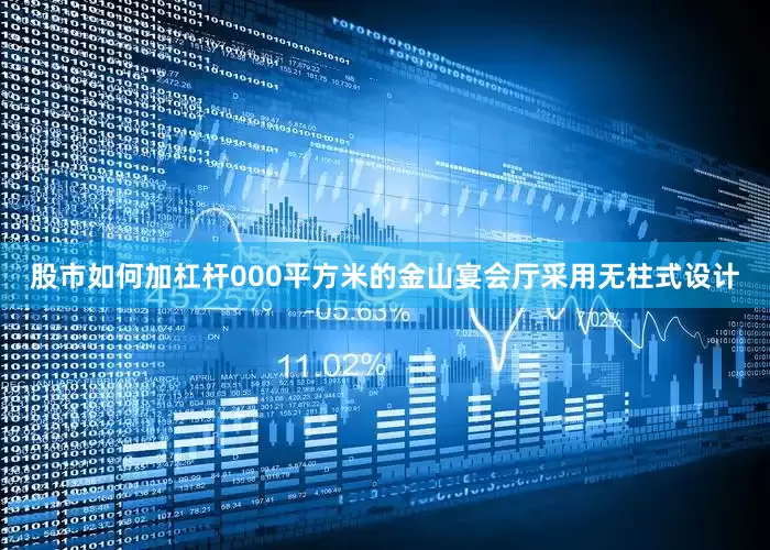 股市如何加杠杆000平方米的金山宴会厅采用无柱式设计
