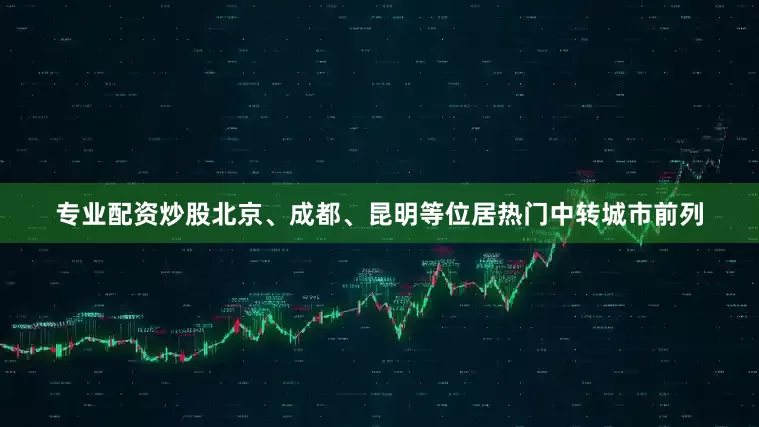 专业配资炒股北京、成都、昆明等位居热门中转城市前列