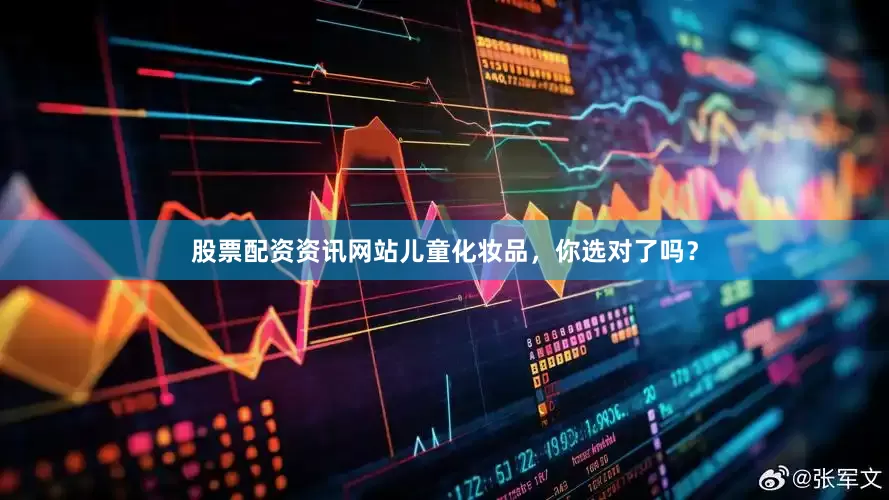 股票配资资讯网站儿童化妆品，你选对了吗？