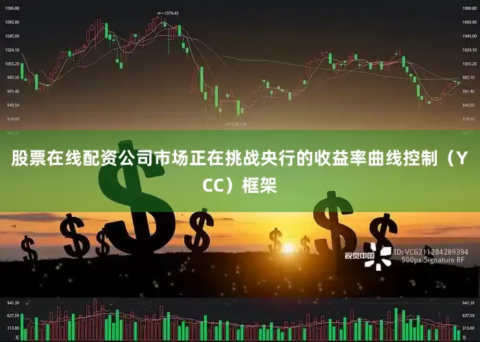 股票在线配资公司市场正在挑战央行的收益率曲线控制（YCC）框架