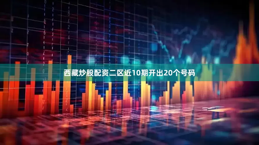 西藏炒股配资二区近10期开出20个号码