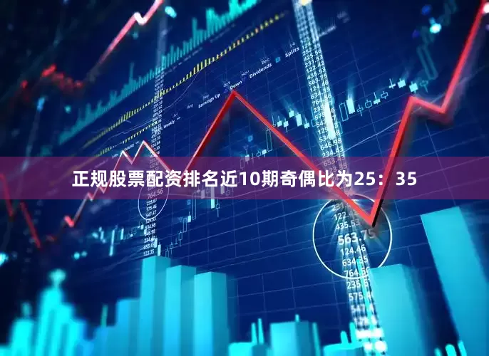 正规股票配资排名近10期奇偶比为25：35
