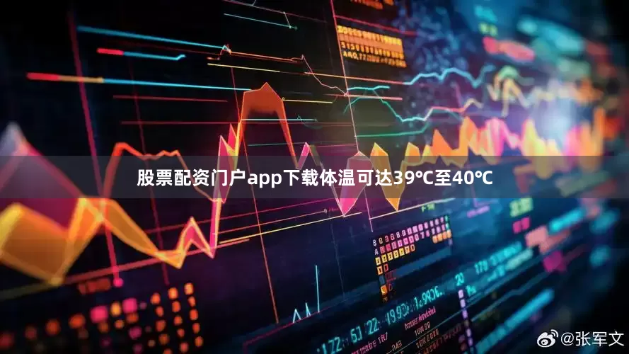 股票配资门户app下载体温可达39℃至40℃