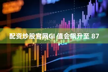 配资炒股官网GI 值会飙升至 87