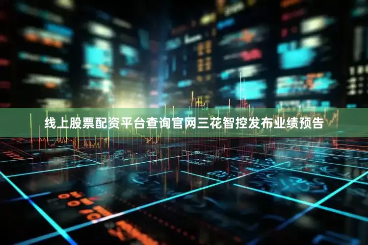 线上股票配资平台查询官网三花智控发布业绩预告