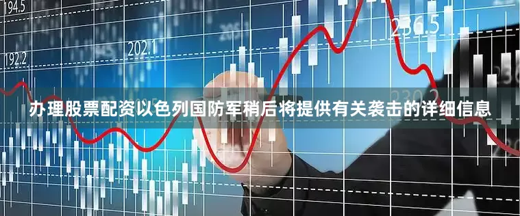 办理股票配资以色列国防军稍后将提供有关袭击的详细信息