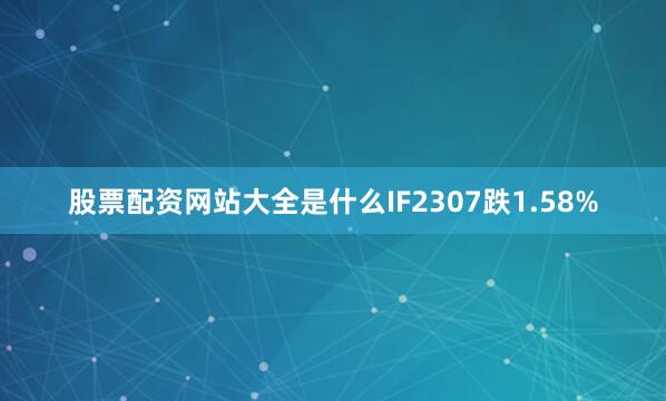股票配资网站大全是什么IF2307跌1.58%