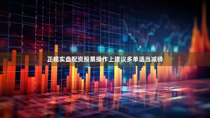 正规实盘配资股票操作上建议多单适当减磅