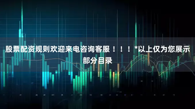 股票配资规则欢迎来电咨询客服 ！！！*以上仅为您展示部分目录