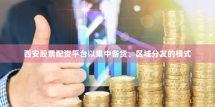 西安股票配资平台以集中备货、区域分发的模式