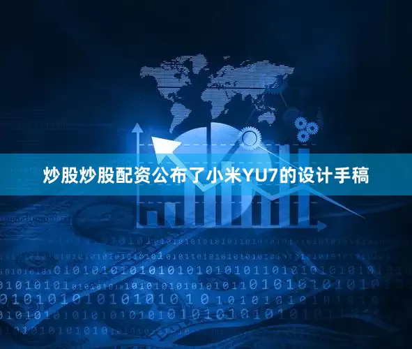 炒股炒股配资公布了小米YU7的设计手稿
