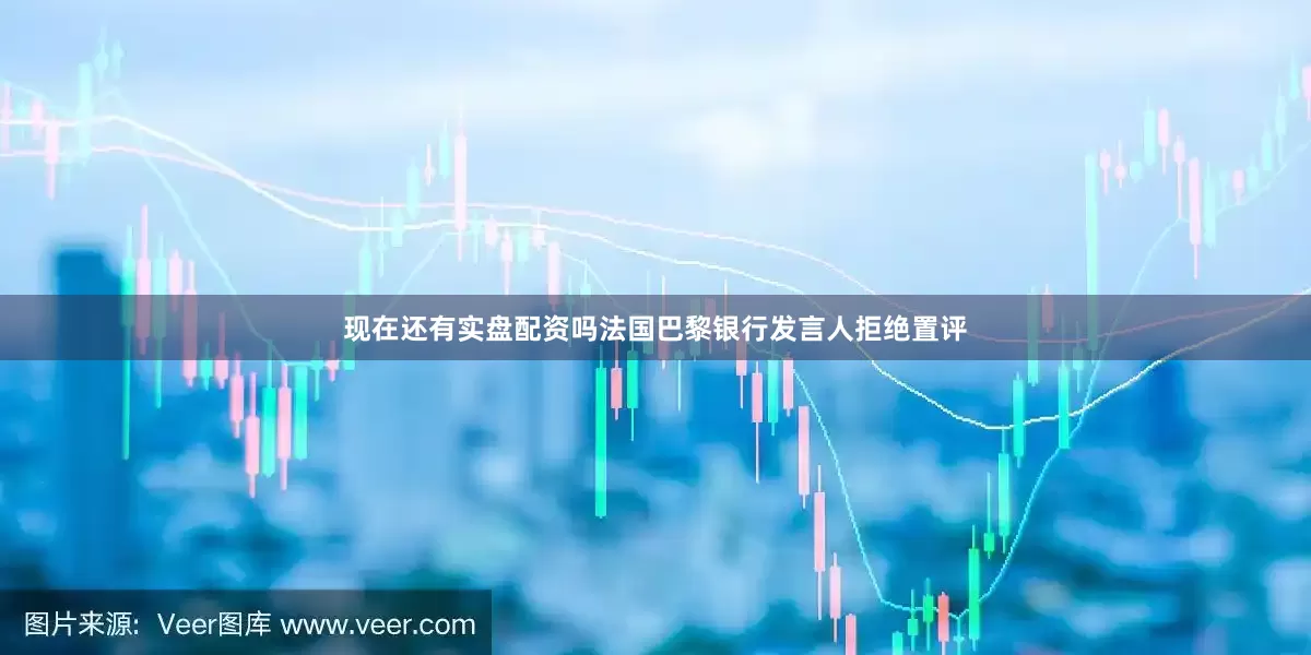 现在还有实盘配资吗　　法国巴黎银行发言人拒绝置评