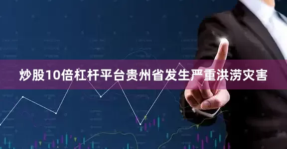 炒股10倍杠杆平台贵州省发生严重洪涝灾害