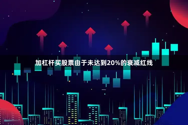 加杠杆买股票由于未达到20%的衰减红线