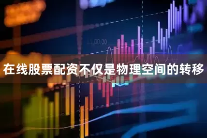 在线股票配资不仅是物理空间的转移