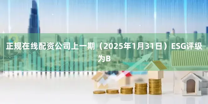 正规在线配资公司上一期（2025年1月31日）ESG评级为B