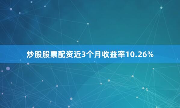 炒股股票配资近3个月收益率10.26%