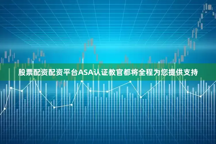 股票配资配资平台ASA认证教官都将全程为您提供支持