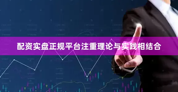 配资实盘正规平台注重理论与实践相结合