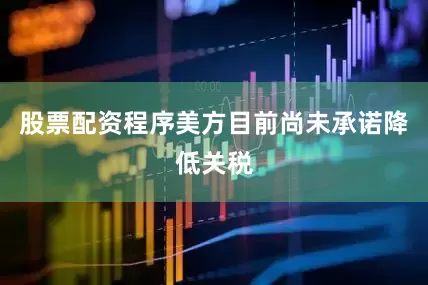 股票配资程序美方目前尚未承诺降低关税