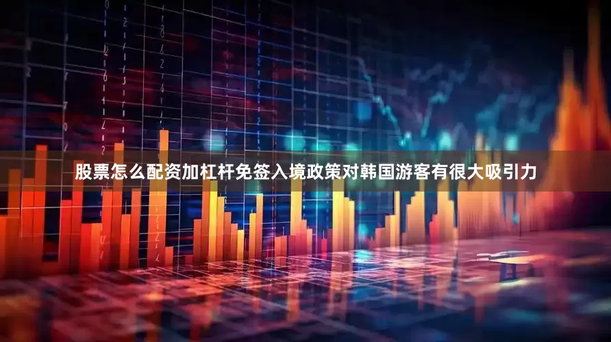 股票怎么配资加杠杆免签入境政策对韩国游客有很大吸引力