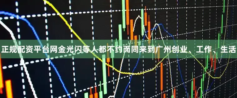 正规配资平台网金光闪等人都不约而同来到广州创业、工作、生活