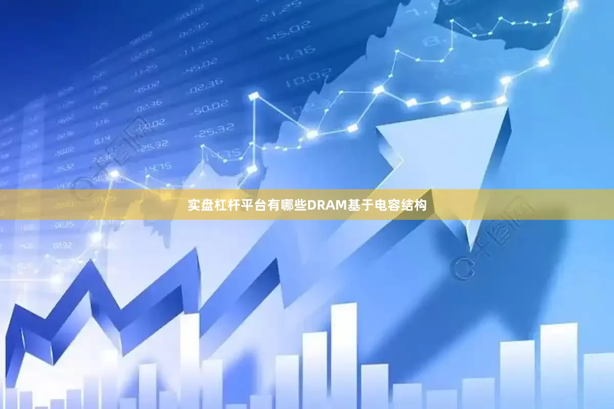 实盘杠杆平台有哪些DRAM基于电容结构