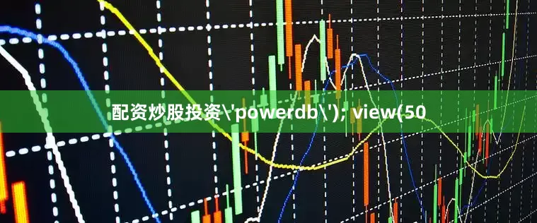 配资炒股投资'powerdb'); view(50