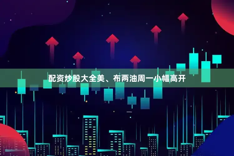 配资炒股大全美、布两油周一小幅高开