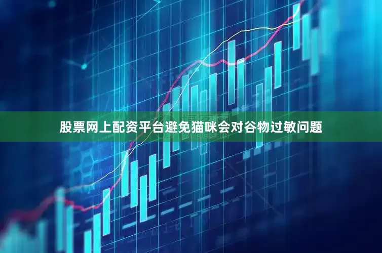股票网上配资平台避免猫咪会对谷物过敏问题