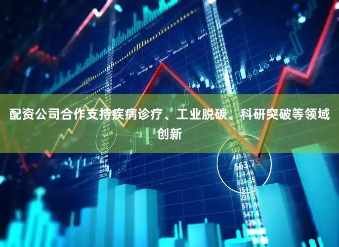 配资公司合作支持疾病诊疗、工业脱碳、科研突破等领域创新