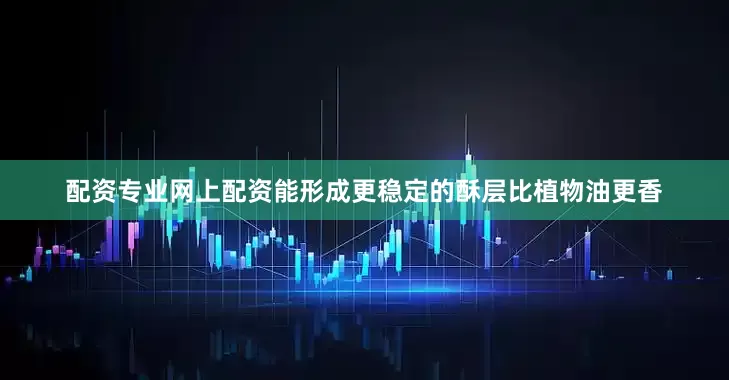 配资专业网上配资能形成更稳定的酥层比植物油更香