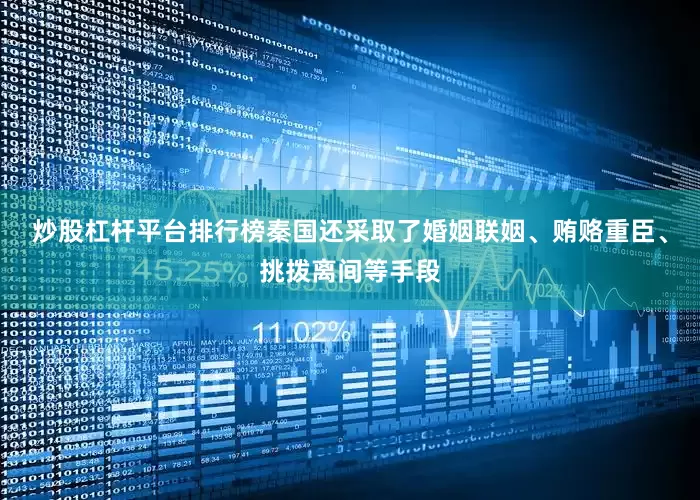 炒股杠杆平台排行榜秦国还采取了婚姻联姻、贿赂重臣、挑拨离间等手段