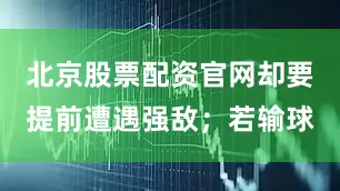北京股票配资官网却要提前遭遇强敌；若输球