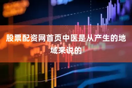 股票配资网首页中医是从产生的地域来说的