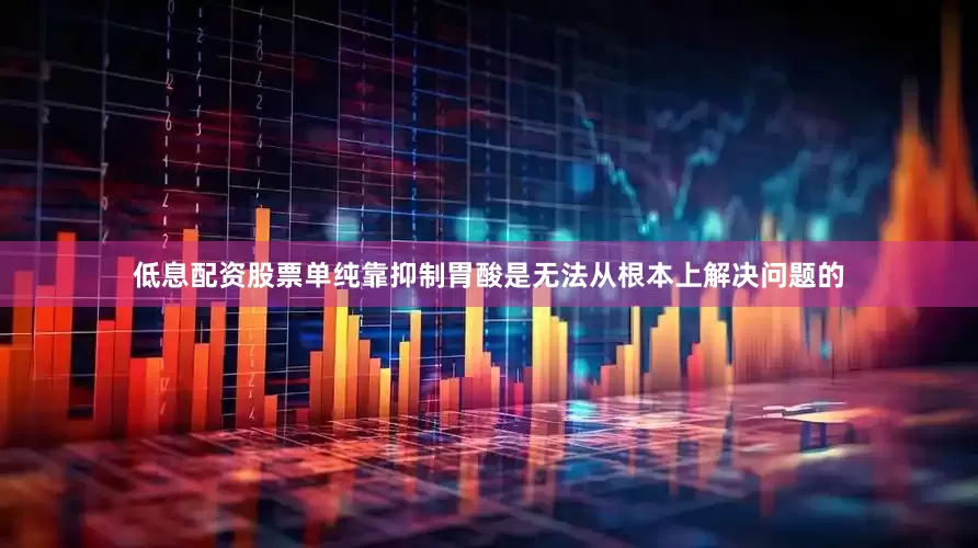 低息配资股票单纯靠抑制胃酸是无法从根本上解决问题的