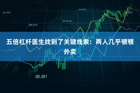 五倍杠杆医生找到了关键线索：两人几乎顿顿外卖