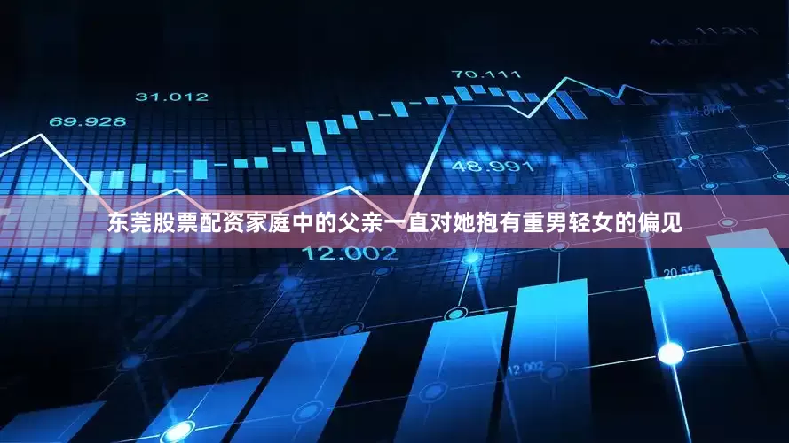 东莞股票配资家庭中的父亲一直对她抱有重男轻女的偏见