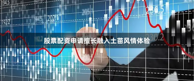 股票配资申请擅长融入土苗风情体验