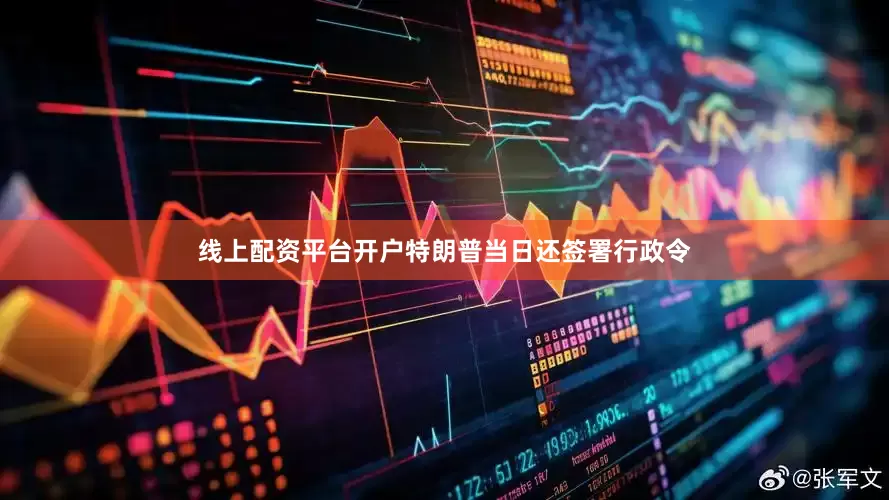 线上配资平台开户特朗普当日还签署行政令
