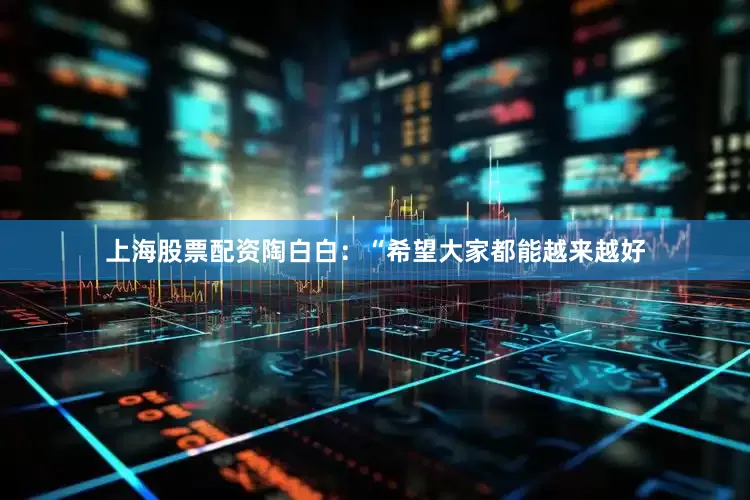 上海股票配资陶白白：“希望大家都能越来越好