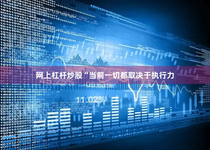 网上杠杆炒股“当前一切都取决于执行力