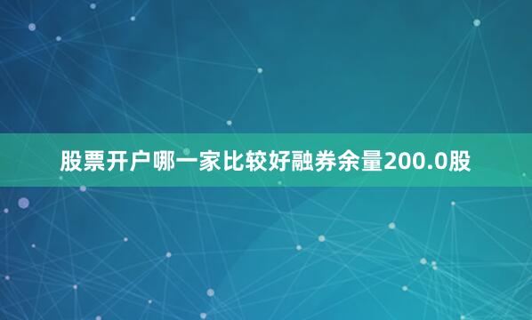 股票开户哪一家比较好融券余量200.0股