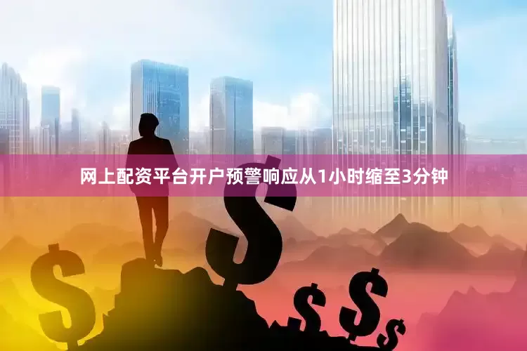 网上配资平台开户预警响应从1小时缩至3分钟