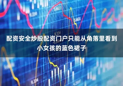 配资安全炒股配资门户只能从角落里看到小女孩的蓝色裙子