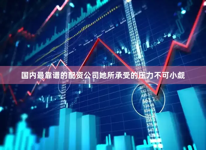 国内最靠谱的配资公司她所承受的压力不可小觑