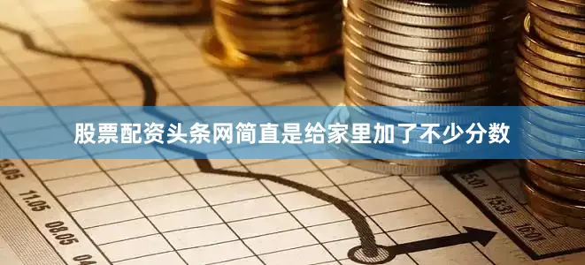 股票配资头条网简直是给家里加了不少分数