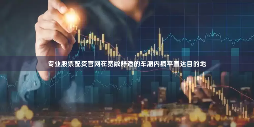 专业股票配资官网在宽敞舒适的车厢内躺平直达目的地